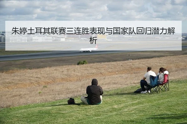 朱婷土耳其联赛三连胜表现与国家队回归潜力解析